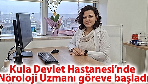 Kula Devlet Hastanesi’nde Nöroloji Uzmanı göreve başladı