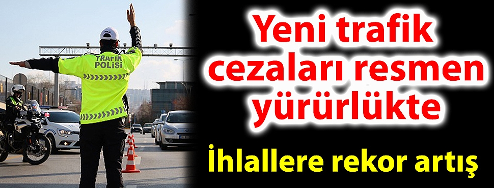 Yeni trafik cezaları resmen yürürlükte; ihlallere rekor artış