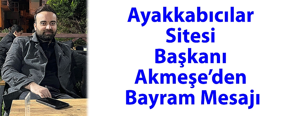 Ayakkabıcılar Sitesi Başkanı Akmeşe’den Bayram Mesajı