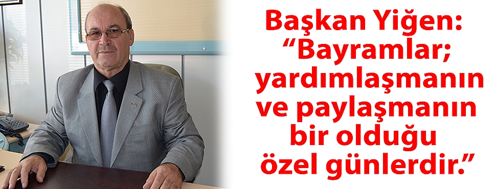 Başkan Yiğen: “Bayramlar; yardımlaşmanın ve paylaşmanın bir olduğu özel günlerdir.”