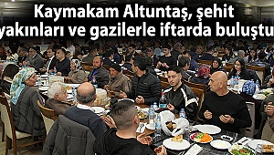 Kaymakam Altuntaş, şehit yakınları ve gazilerle iftarda buluştu