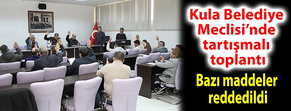 Kula Belediye Meclisi’nde tartışmalı toplantı; bazı maddeler reddedildi