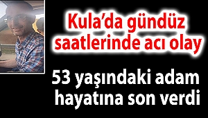  Kula'da gündüz saatlerinde acı olay