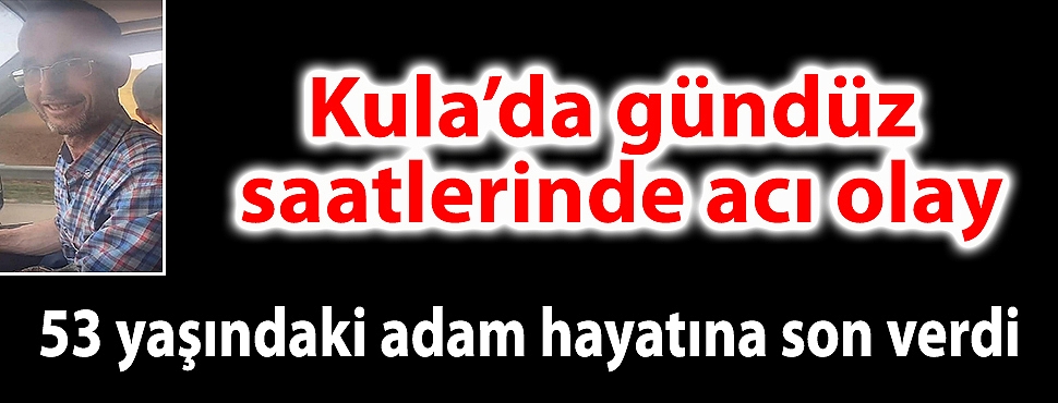  Kula'da gündüz saatlerinde acı olay