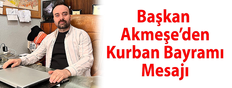 Başkan Akmeşe’den Kurban Bayramı Mesajı