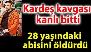 Kardeş kavgası kanlı bitti; 28 yaşındaki abisini öldürdü