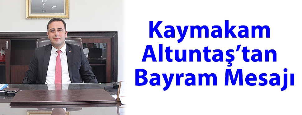 Kaymakam Altuntaş’tan Kurban Bayramı Mesajı