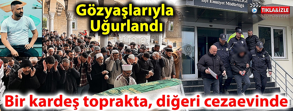 Yürek yakan olayda bir kardeş toprakta, diğeri cezaevinde