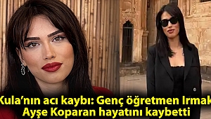 Kula’nın acı kaybı: Genç öğretmen Irmak Ayşe Koparan hayatını kaybetti