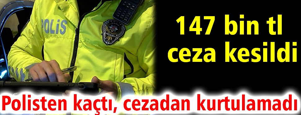 Polisten kaçtı, cezadan kurtulamadı: 147 bin tl ceza kesildi