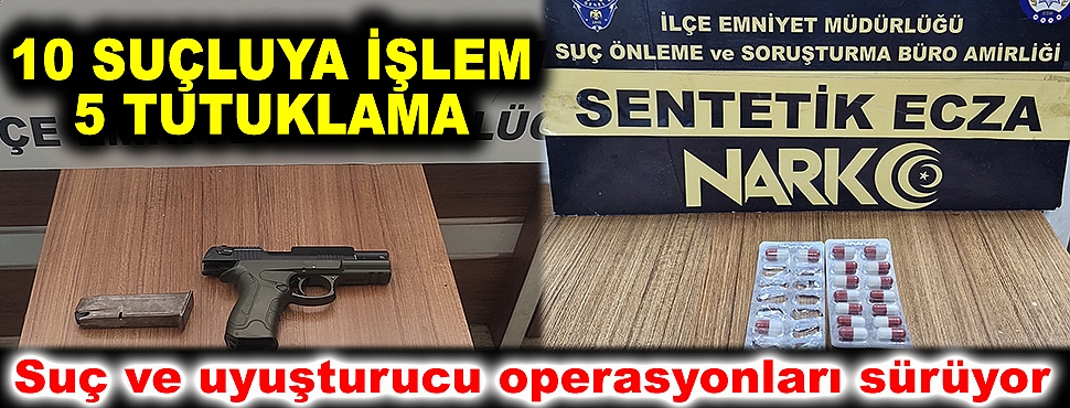 Suç ve uyuşturucu operasyonları sürüyor: 10 kişiye işlem, 5 tutuklama